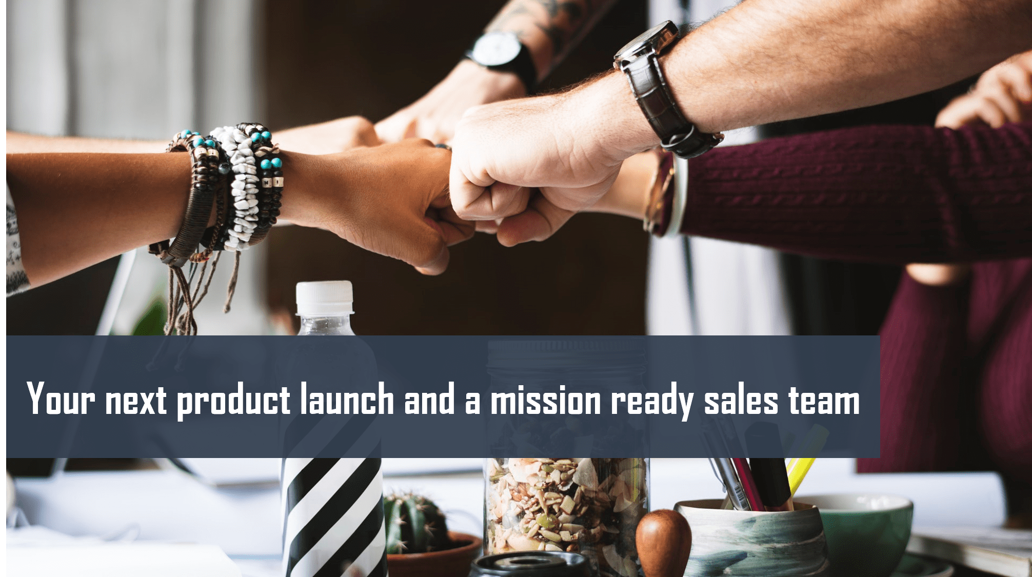 Your next product launch and a mission ready sales team
